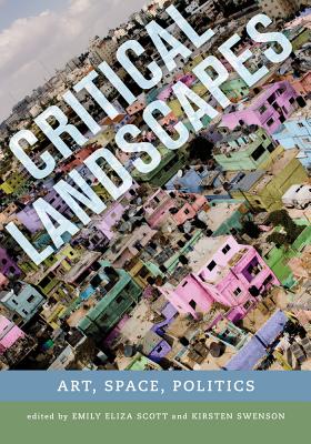 Critical Landscapes: Art, Space, Politics - Scott, Emily Eliza (Editor), and Swenson, Kirsten J (Editor)