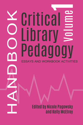 Critical Library Pedagogy Handbook, Volume One: Essays and Workbook Activities - Pagowsky, Nicole (Editor), and McElroy, Kelly (Editor)