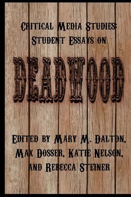 Critical Media Studies: Student Essays on DEADWOOD - Dosser, Max (Editor), and Nelson, Katie (Editor), and Steiner, Rebecca (Editor)