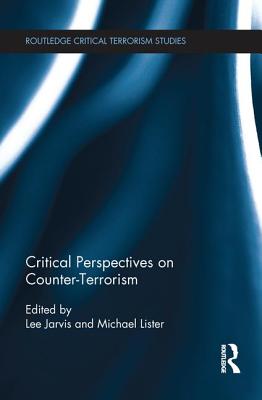 Critical Perspectives on Counter-terrorism - Jarvis, Lee (Editor), and Lister, Michael (Editor)