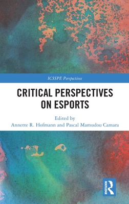 Critical Perspectives on Esports - Hofmann, Annette R (Editor), and Camara, Pascal Mamudou (Editor)