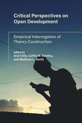 Critical Perspectives on Open Development: Empirical Interrogation of Theory Construction - Chib, Arul (Editor), and Bentley, Caitlin M (Editor), and Smith, Matthew L (Editor)