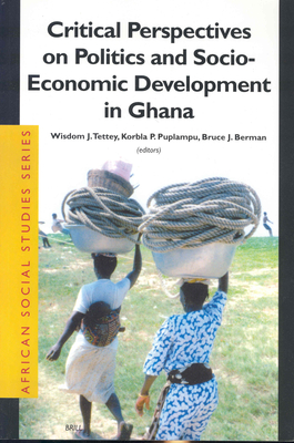 Critical Perspectives on Politics and Socio-Economic Development in Ghana - Tettey, Wisdom J (Editor), and Puplampu, Korbla P (Editor), and Berman, Joshua (Editor)