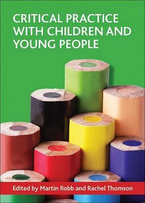 Critical Practice with Children and Young People - Robb, Martin, Dr. (Editor), and Thomson, Rachel (Editor)