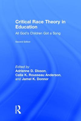 Critical Race Theory in Education: All God's Children Got a Song - Dixson, Adrienne D. (Editor), and Rousseau Anderson, Celia K. (Editor), and Donnor, Jamel K. (Editor)