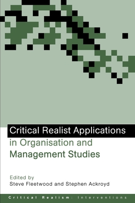 Critical Realist Applications in Organisation and Management Studies - Ackroyd, Stephen (Editor), and Fleetwood, Steve (Editor)