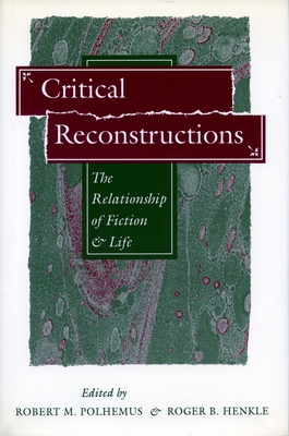 Critical Reconstructions: The Relationship of Fiction and Life - Polhemus, Robert M (Editor), and Henkle, Roger B (Editor)