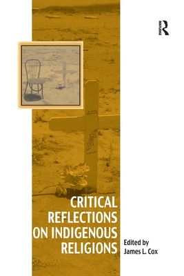 Critical Reflections on Indigenous Religions - Cox, James L (Editor)