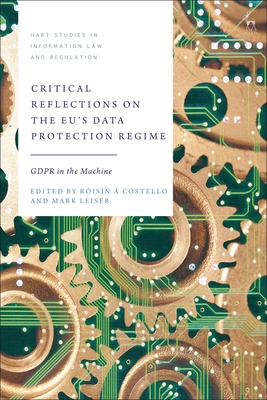 Critical Reflections on the EU's Data Protection Regime: GDPR in the Machine - Costello, Risn  (Editor), and Leiser, Mark (Editor)