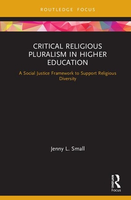 Critical Religious Pluralism in Higher Education: A Social Justice Framework to Support Religious Diversity - Small, Jenny L.