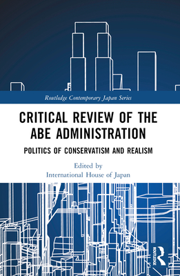 Critical Review of the Abe Administration: Politics of Conservatism and Realism - Funabashi, Yoichi (Editor), and Nakakita, Koji (Editor)