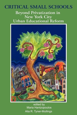Critical Small Schools: Beyond Privatization in New York City Urban Educational Reform - Hantzopoulos, Maria (Editor), and Tyner, Alia R (Editor)