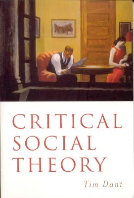 Critical Social Theory: Culture, Society and Critique - Dant, Tim