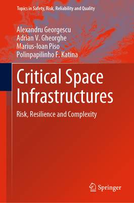Critical Space Infrastructures: Risk, Resilience and Complexity - Georgescu, Alexandru, and Gheorghe, Adrian V, and Piso, Marius-Ioan