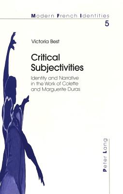 Critical Subjectivities: Identity and Narrative in the Work of Colette and Marguerite Duras - Collier, Peter (Editor), and Best, Victoria