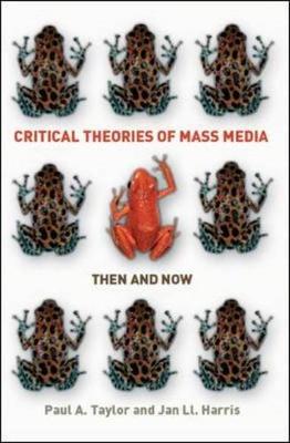 Critical Theories of Mass Media: Then and Now - Taylor, Paul A, and Harris, Jan Ll