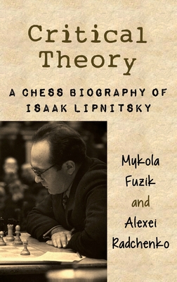 Critical Theory: A Chess Biography of Isaak Lipnitsky - Fuzik, Mykola, and Radchenko, Alexei