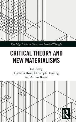 Critical Theory and New Materialisms - Rosa, Hartmut (Editor), and Henning, Christoph (Editor), and Bueno, Arthur (Editor)