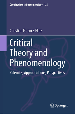 Critical Theory and Phenomenology: Polemics, Appropriations, Perspectives - Ferencz-Flatz, Christian