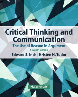 Critical Thinking and Communication: The Use of Reason in Argument - Inch, Edward, and Tudor, Kristen