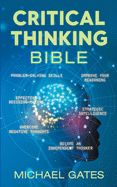 Critical Thinking Bible: Problem-Solving Skills Effective Decision-Making Improve Your Reasoning Overcome Negative Thoughts Independent Thinking