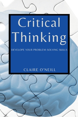 Critical Thinking for Beginners: Develope Your Problem-Solving Skills - O'Neill, Claire