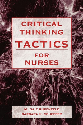 Critical Thinking Tactics for Nurses: Tracking, Assessing and Cultivating Thinking to Improve Competency-Based Strategies - Scheffer, Barbara, and Rubenfeld, M Gaie, RN, MS