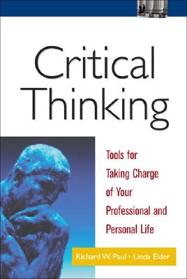 Critical Thinking: Tools for Taking Charge of Your Professional and Personal Life - Paul, Richard W (Foreword by), and Elder, Linda