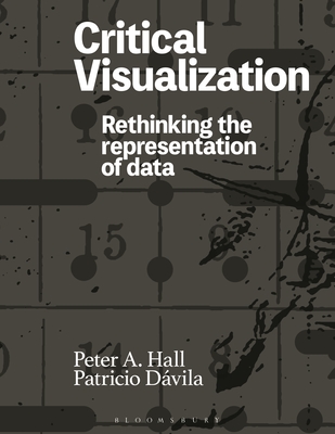 Critical Visualization: Rethinking the Representation of Data - Hall, Peter A, and Dvila, Patricio