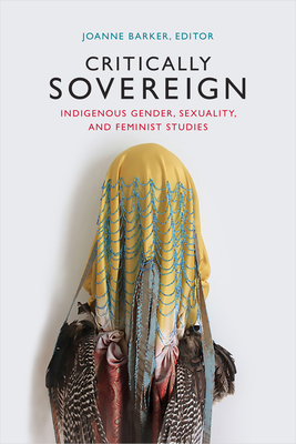 Critically Sovereign: Indigenous Gender, Sexuality, and Feminist Studies - Barker, Joanne (Editor)