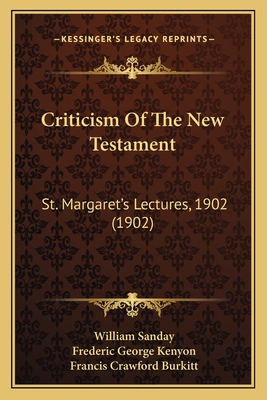 Criticism of the New Testament: St. Margaret's Lectures, 1902 (1902) - Sanday, William, and Kenyon, Frederic George, and Burkitt, Francis Crawford