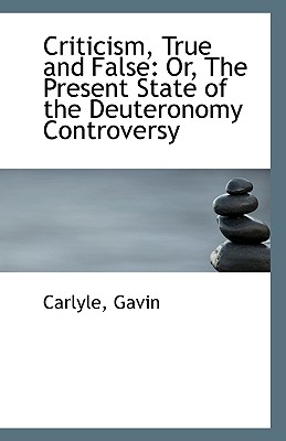 Criticism, True and False: Or, the Present State of the Deuteronomy Controversy - Gavin, Carlyle