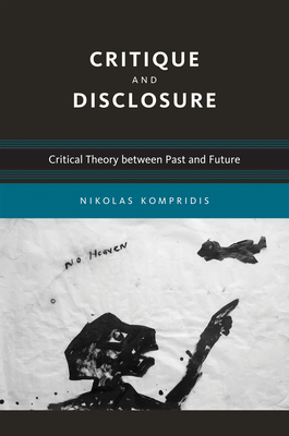 Critique and Disclosure: Critical Theory between Past and Future - Kompridis, Nikolas