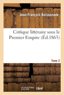 Critique Littraire Sous Le Premier Empire. Tome 2: Critique trangre. Critique Franaise. Morceau Indits. Correspondances. phmrides