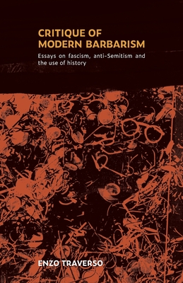 CRITIQUE OF MODERN BARBARISM: Essays on fascism, anti-Semitism and the use of history - Traverso, Enzo