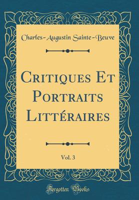 Critiques Et Portraits Litt?raires, Vol. 3 (Classic Reprint) - Sainte-Beuve, Charles-Augustin