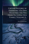 Critisk Historie AF Danmark, Udi Den Hedenske Tid, Fra Odin Til Gorm Den Gamle, Volume 2...