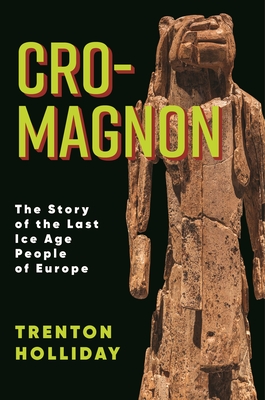 Cro-Magnon: The Story of the Last Ice Age People of Europe - Holliday, Trenton W