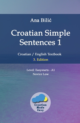 Croatian Simple Sentences 1: Croatian/English Textbook for Learning Croatian, Level Easystarts A1 = Novice Low, 3. Edition - Bilic, Ana