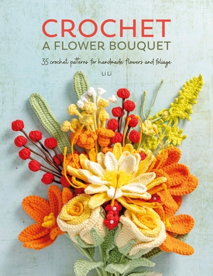 Crochet a Flower Bouquet: 35 Crochet Patterns for Handmade Flowers and Foliage - Li, Li