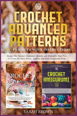 Crochet Advanced Patterns: Master The Crochet Technique Quickly and Definitely. Start Now to Create Sweaters, Scarfs, Afghans and Cute Amigurumi Dolls. [60 illustrated projects included] - Brown, Sarah