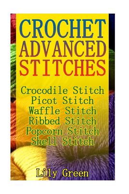 Crochet Advanced Stitches: Crocodile Stitch, Picot Stitch, Waffle Stitch, Ribbed Stitch, Popcorn Stitch, Shell Stitch: (Crochet Stitches, Crochet Patterns, Crochet Projects) - Green, Lily