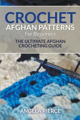 Crochet Afghan Patterns For Beginners: The Ultimate Afghan Crocheting Guide - Pierce, Angela