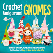 Crochet Amigurumi Gnomes: Whimsical Gardeners, Nurses, Chefs, and Floral Patterns for Warmhearted, Easy-to-Make Mother's Day Gifts