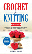 Crochet and Knitting - 2 Books in 1: The Ultimate Step-by-Step Guide to Start creating Your Favourite Patterns Easily from Scratch - Includes Illustrations and detailed Explanations