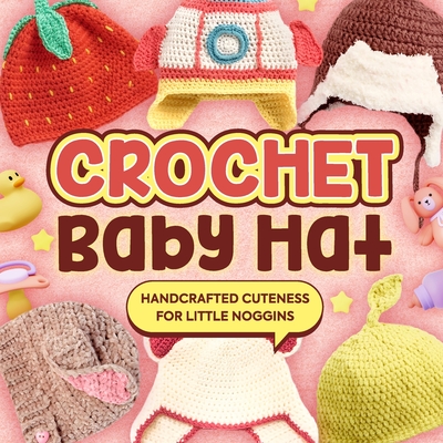 Crochet Baby Hat: Handcrafted Cuteness for Little Noggins: Crochet Baby Items - Briggs, David