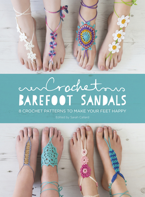 Crochet Barefoot Sandals: 8 Crochet Patterns to Make Your Feet Happy - Fazakerley, Anna (Contributions by), and Shrimpton, Sarah (Contributions by), and Medus, Cara (Contributions by)