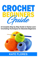 Crochet Beginners Guide: A Complete Step by Step Guide to Easily Learn Crocheting Techniques for Absolute Beginners. Includes Illustrations and Simple Patterns to Start Creating Awesome Projects.