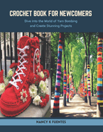Crochet Book for Newcomers: Dive into the World of Yarn Bombing and Create Stunning Projects