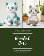 Crochet Cats: A Step by Step Guide to Creating Adorable Feline Friends Book